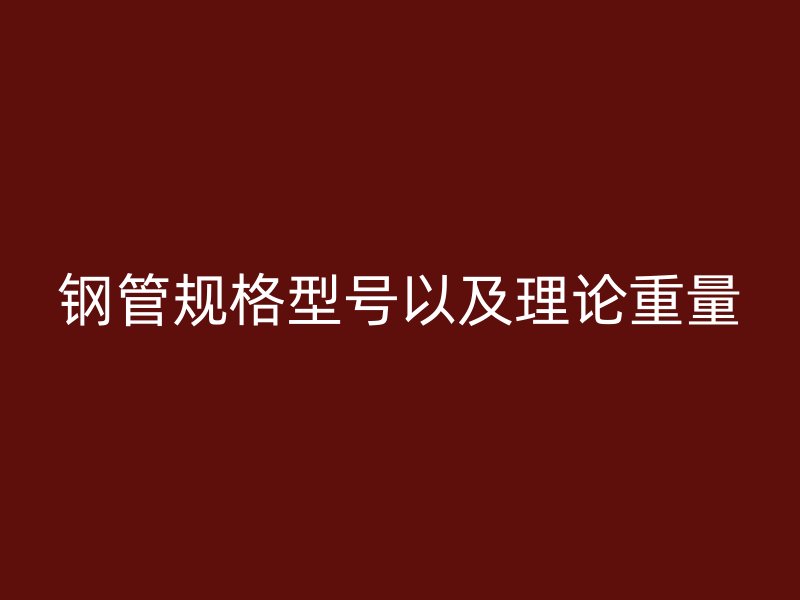 鋼管規(guī)格型號以及理論重量