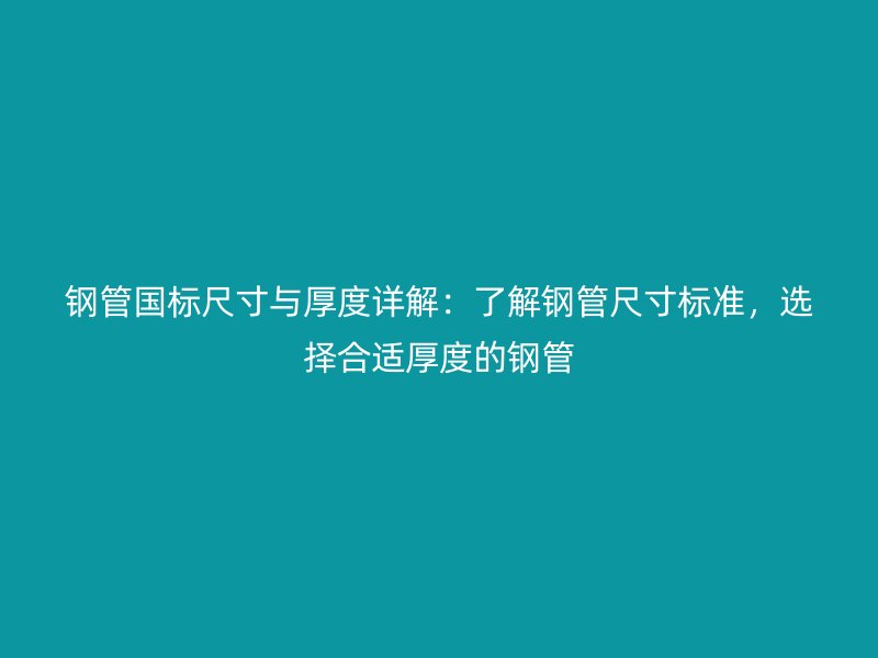 鋼管?chē)?guó)標(biāo)尺寸與厚度詳解：了解鋼管尺寸標(biāo)準(zhǔn)，選擇合適厚度的鋼管