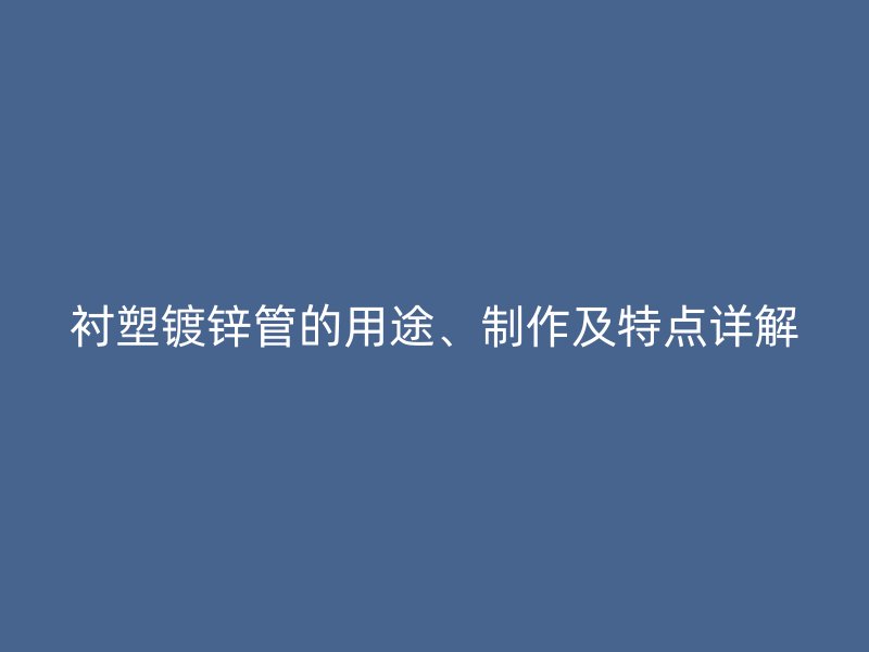 襯塑鍍鋅管的用途、制作及特點詳解