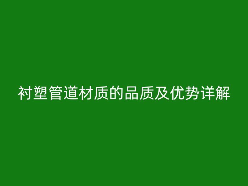 襯塑管道材質(zhì)的品質(zhì)及優(yōu)勢詳解