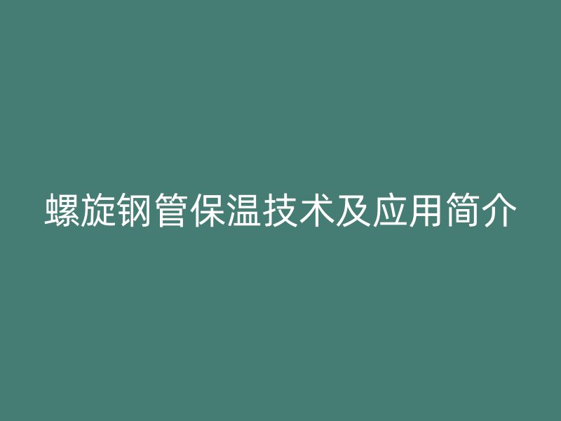 螺旋鋼管保溫技術(shù)及應(yīng)用簡(jiǎn)介