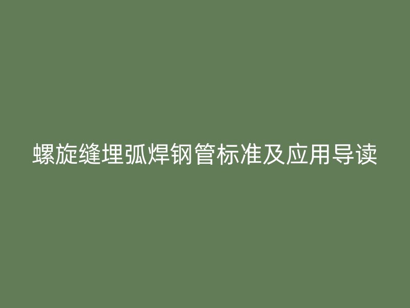 螺旋縫埋弧焊鋼管標準及應用導讀