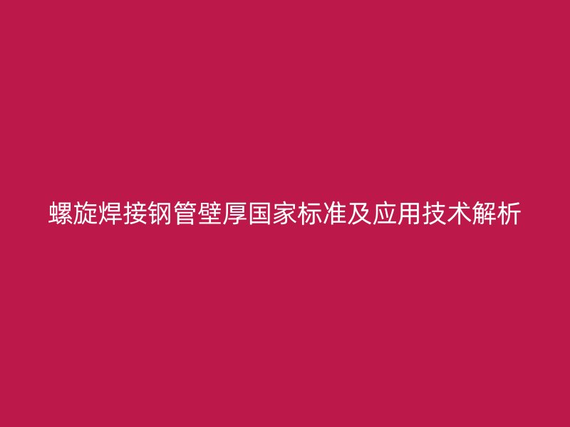 螺旋焊接鋼管壁厚國(guó)家標(biāo)準(zhǔn)及應(yīng)用技術(shù)解析