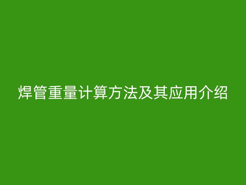 焊管重量計算方法及其應用介紹