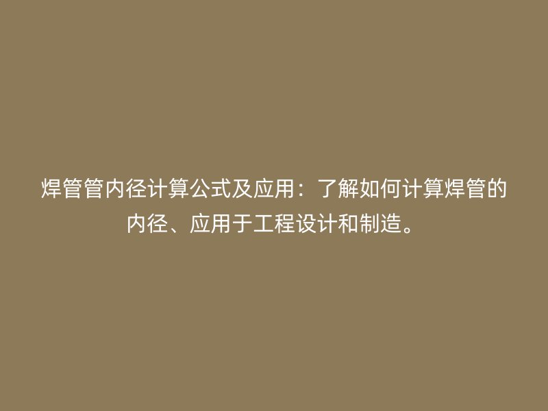 焊管管內(nèi)徑計算公式及應(yīng)用：了解如何計算焊管的內(nèi)徑、應(yīng)用于工程設(shè)計和制造。