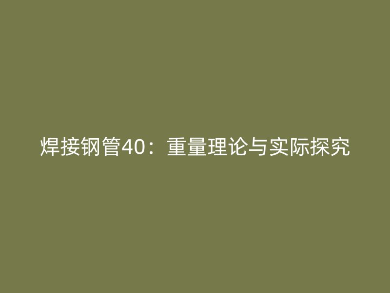 焊接鋼管40：重量理論與實(shí)際探究