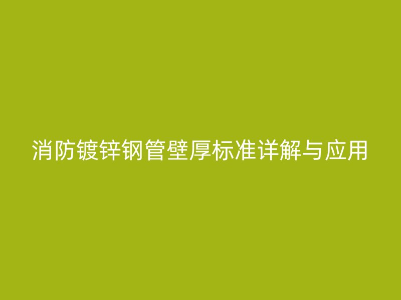 消防鍍鋅鋼管壁厚標(biāo)準(zhǔn)詳解與應(yīng)用