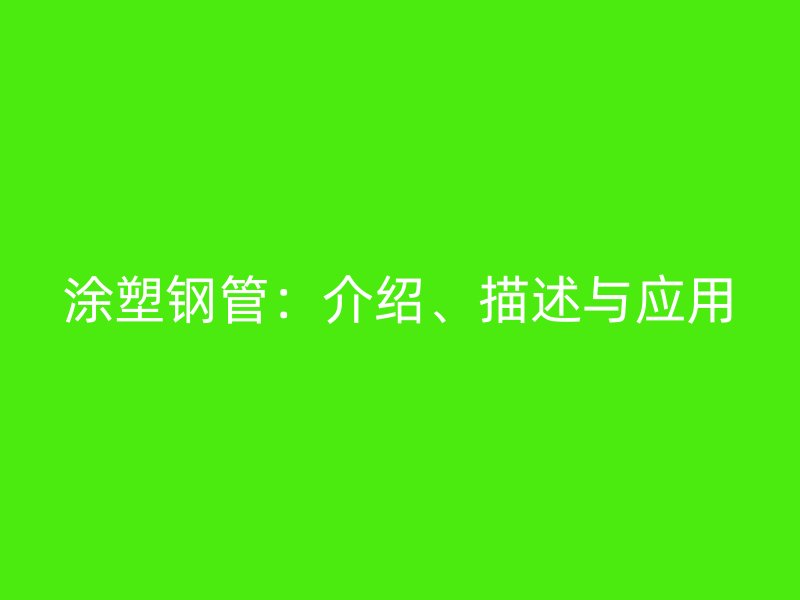 涂塑鋼管：介紹、描述與應(yīng)用