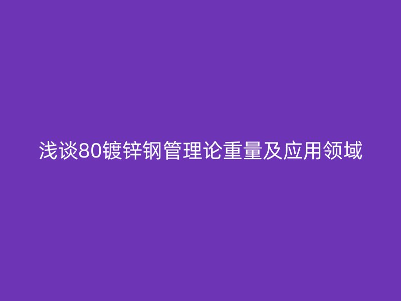 淺談80鍍鋅鋼管理論重量及應用領域