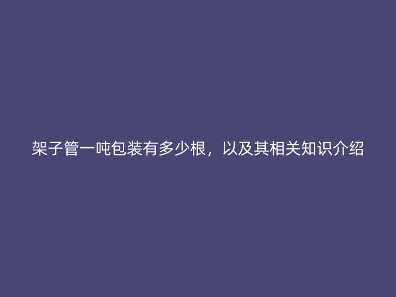 架子管一噸包裝有多少根，以及其相關(guān)知識介紹