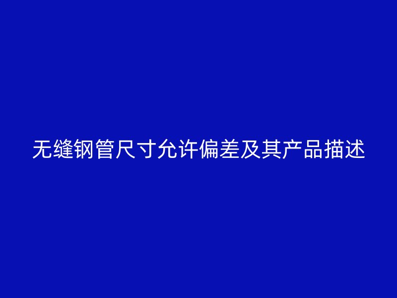 無(wú)縫鋼管尺寸允許偏差及其產(chǎn)品描述