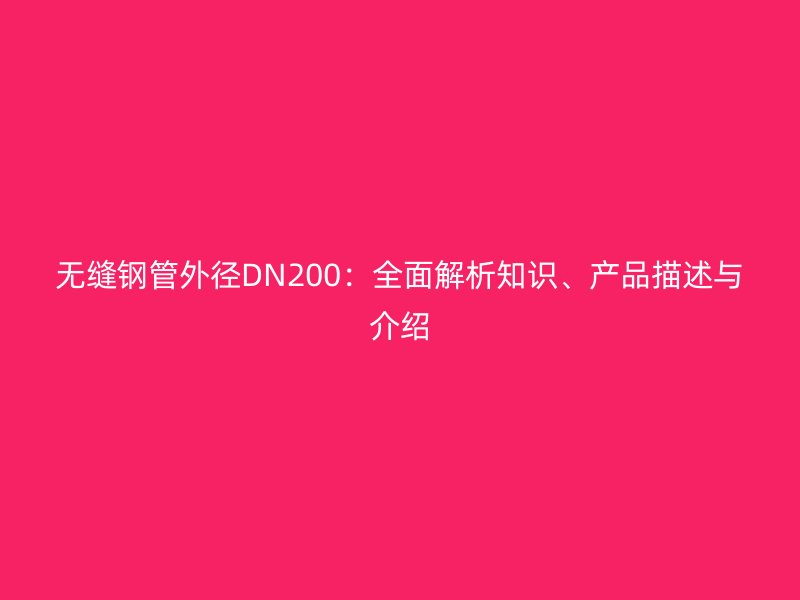 無縫鋼管外徑DN200：全面解析知識(shí)、產(chǎn)品描述與介紹