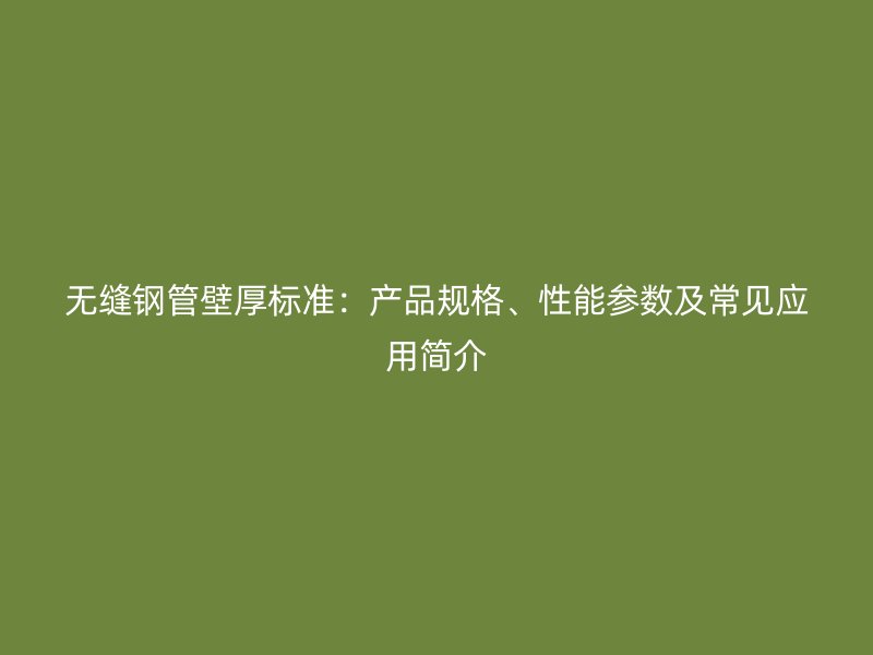 無縫鋼管壁厚標(biāo)準(zhǔn)：產(chǎn)品規(guī)格、性能參數(shù)及常見應(yīng)用簡介