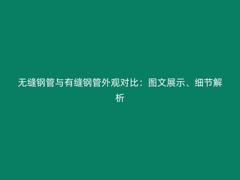 無縫鋼管與有縫鋼管外觀對比：圖文展示、細(xì)節(jié)解析