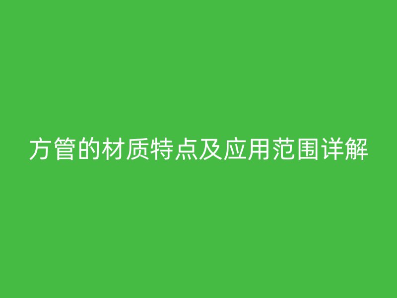 方管的材質(zhì)特點及應用范圍詳解