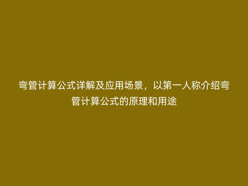 彎管計算公式詳解及應(yīng)用場景，以第一人稱介紹彎管計算公式的原理和用途