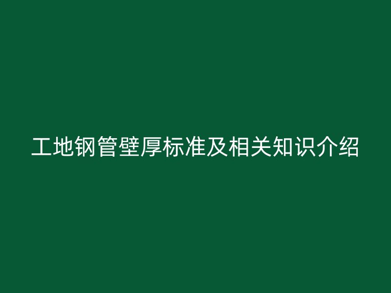 工地鋼管壁厚標(biāo)準(zhǔn)及相關(guān)知識介紹