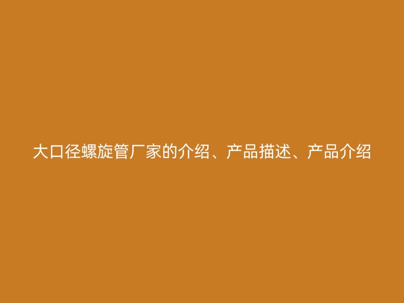 大口徑螺旋管廠家的介紹、產(chǎn)品描述、產(chǎn)品介紹