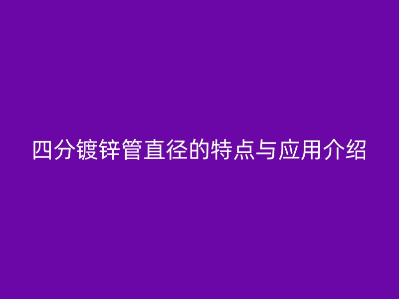 四分鍍鋅管直徑的特點(diǎn)與應(yīng)用介紹
