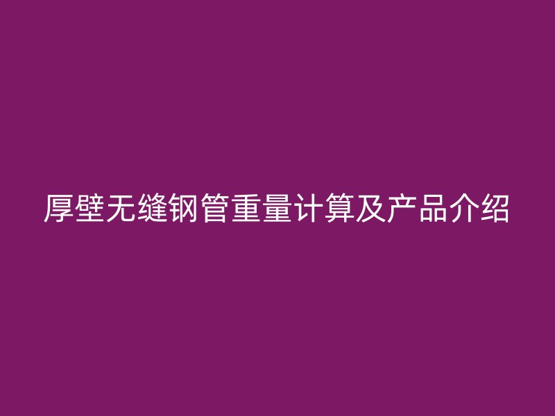 厚壁無縫鋼管重量計算及產(chǎn)品介紹