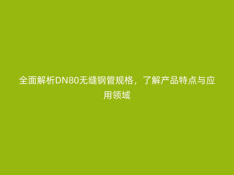 全面解析DN80無(wú)縫鋼管規(guī)格，了解產(chǎn)品特點(diǎn)與應(yīng)用領(lǐng)域