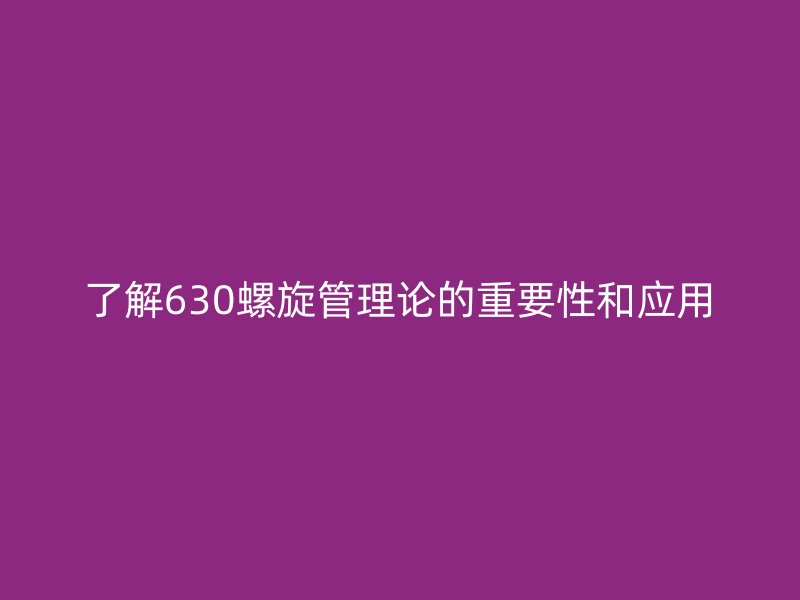 了解630螺旋管理論的重要性和應(yīng)用
