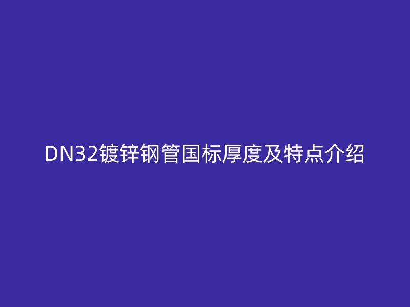DN32鍍鋅鋼管?chē)?guó)標(biāo)厚度及特點(diǎn)介紹