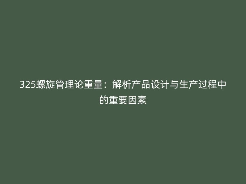 325螺旋管理論重量：解析產(chǎn)品設(shè)計(jì)與生產(chǎn)過(guò)程中的重要因素