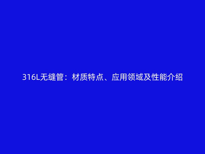 316L無縫管：材質特點、應用領域及性能介紹