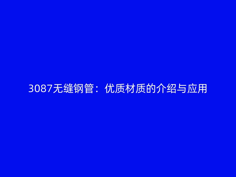 3087無(wú)縫鋼管：優(yōu)質(zhì)材質(zhì)的介紹與應(yīng)用