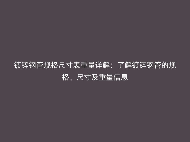 鍍鋅鋼管規(guī)格尺寸表重量詳解：了解鍍鋅鋼管的規(guī)格、尺寸及重量信息