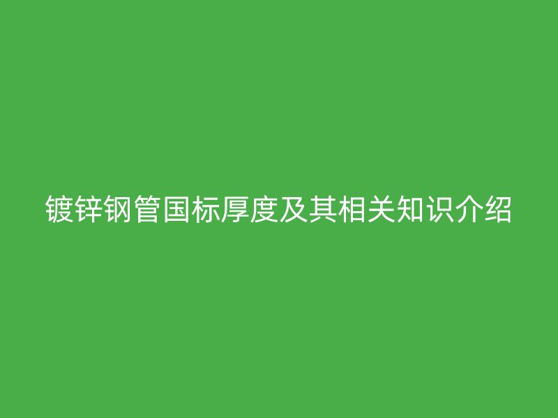 鍍鋅鋼管國標厚度及其相關(guān)知識介紹