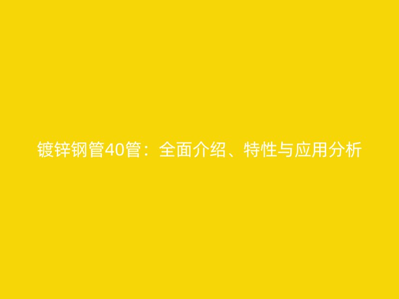 鍍鋅鋼管40管：全面介紹、特性與應(yīng)用分析