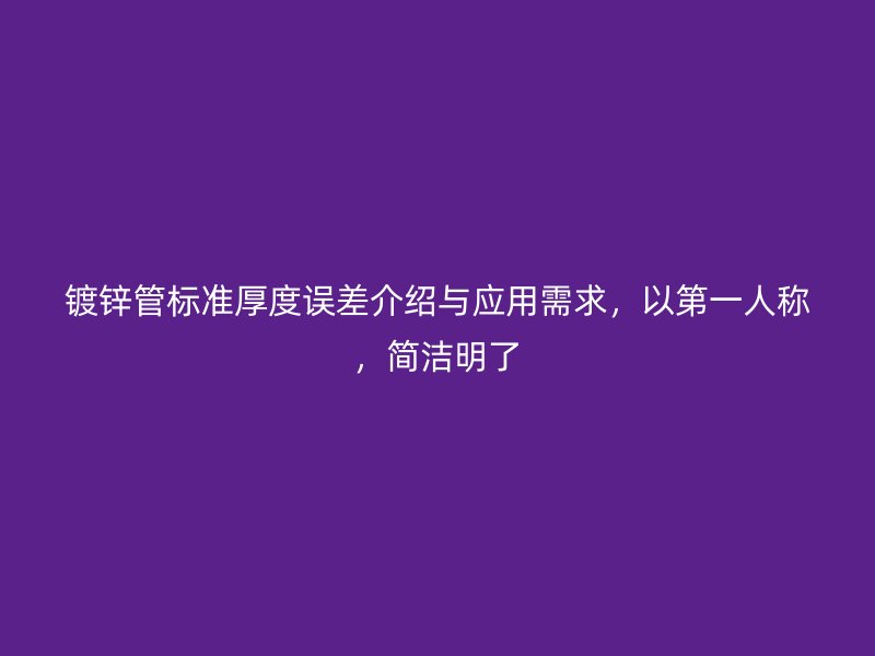 鍍鋅管標(biāo)準(zhǔn)厚度誤差介紹與應(yīng)用需求，以第一人稱，簡潔明了