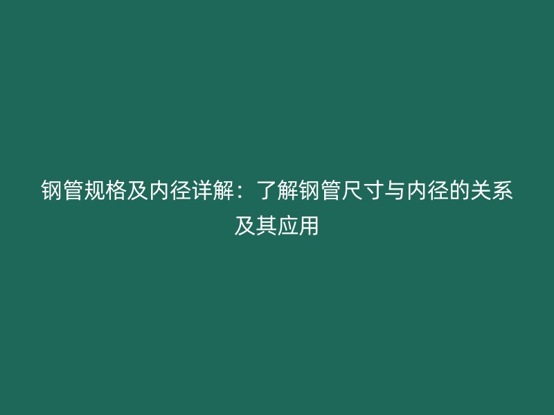 鋼管規(guī)格及內(nèi)徑詳解：了解鋼管尺寸與內(nèi)徑的關(guān)系及其應用