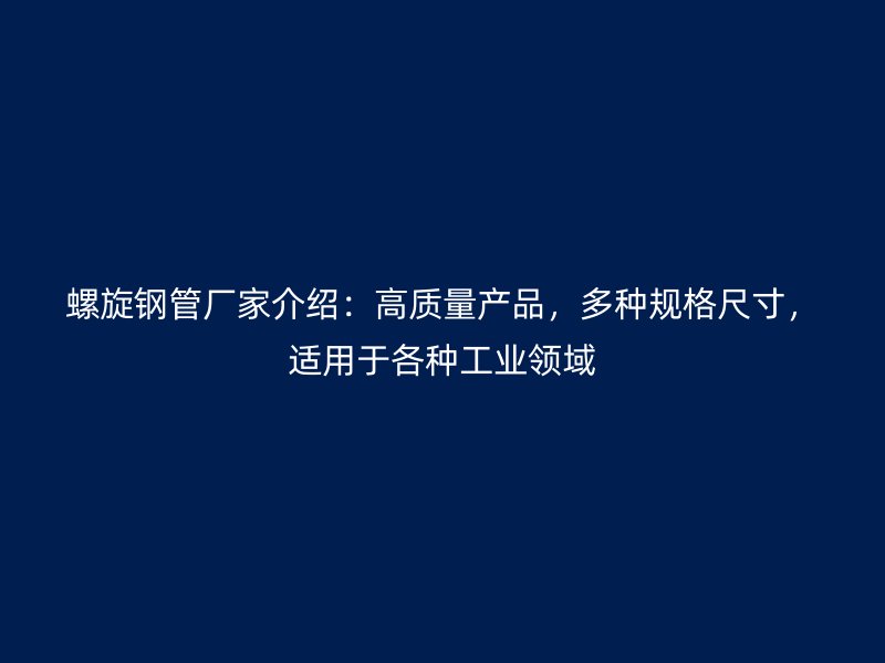 螺旋鋼管廠家介紹：高質(zhì)量產(chǎn)品，多種規(guī)格尺寸，適用于各種工業(yè)領(lǐng)域