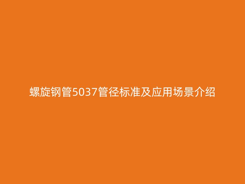 螺旋鋼管5037管徑標(biāo)準(zhǔn)及應(yīng)用場景介紹