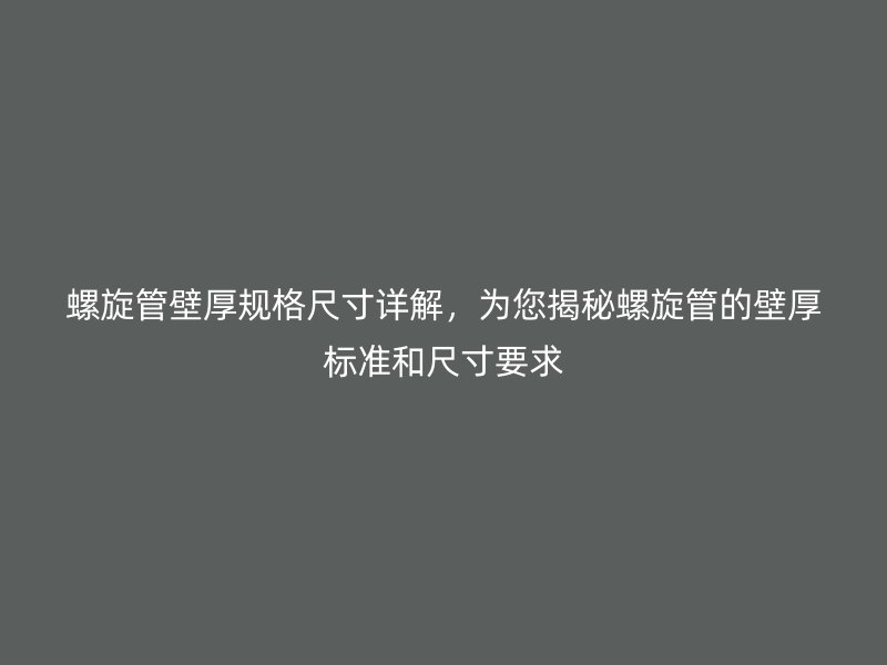 螺旋管壁厚規(guī)格尺寸詳解，為您揭秘螺旋管的壁厚標(biāo)準(zhǔn)和尺寸要求