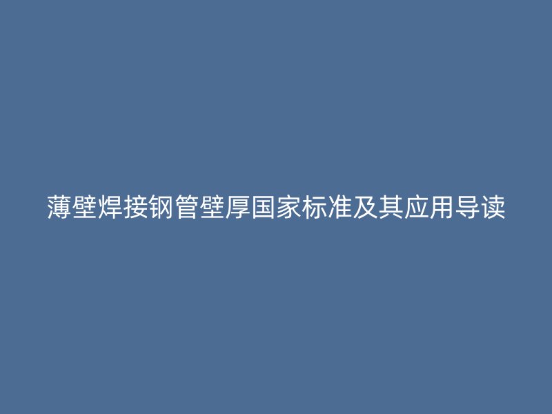 薄壁焊接鋼管壁厚國家標(biāo)準(zhǔn)及其應(yīng)用導(dǎo)讀