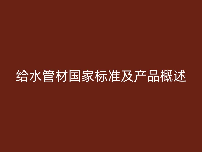 給水管材國(guó)家標(biāo)準(zhǔn)及產(chǎn)品概述