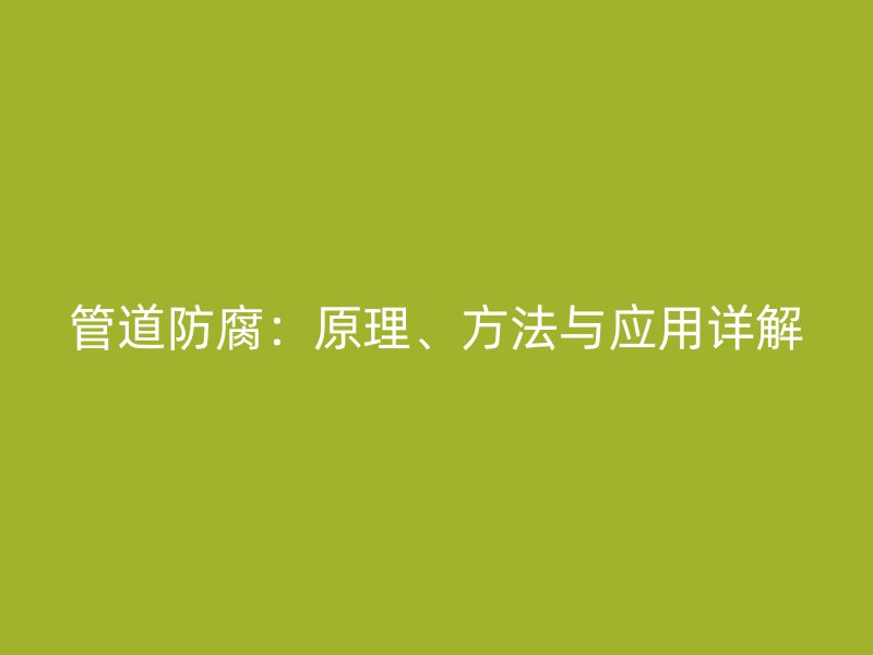 管道防腐：原理、方法與應(yīng)用詳解