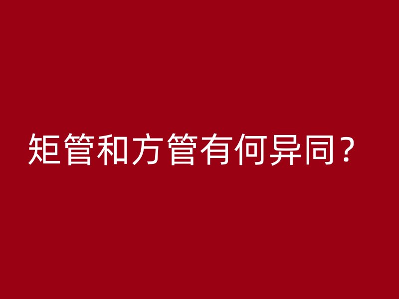 矩管和方管有何異同？