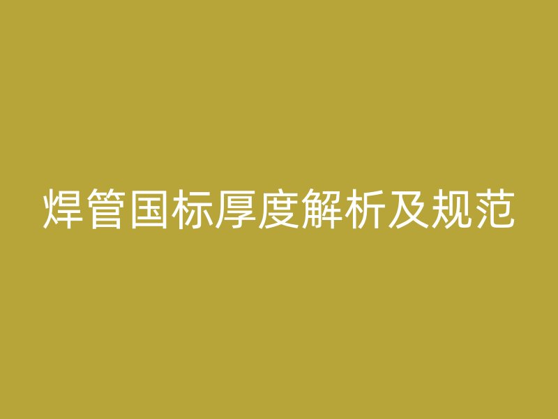 焊管?chē)?guó)標(biāo)厚度解析及規(guī)范