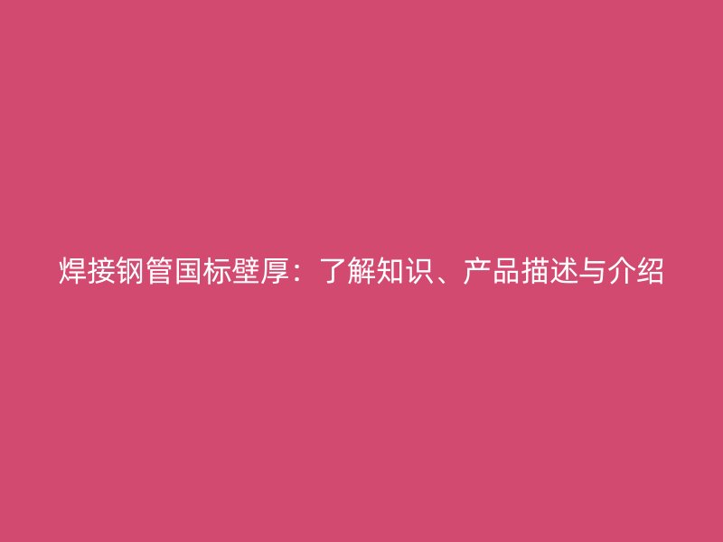 焊接鋼管國標(biāo)壁厚：了解知識(shí)、產(chǎn)品描述與介紹