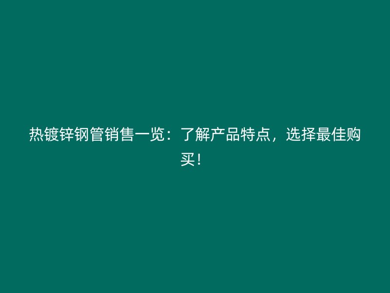 熱鍍鋅鋼管銷售一覽：了解產(chǎn)品特點，選擇最佳購買！
