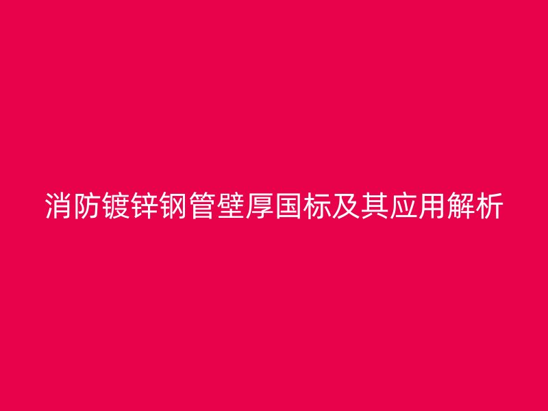 消防鍍鋅鋼管壁厚國標及其應用解析