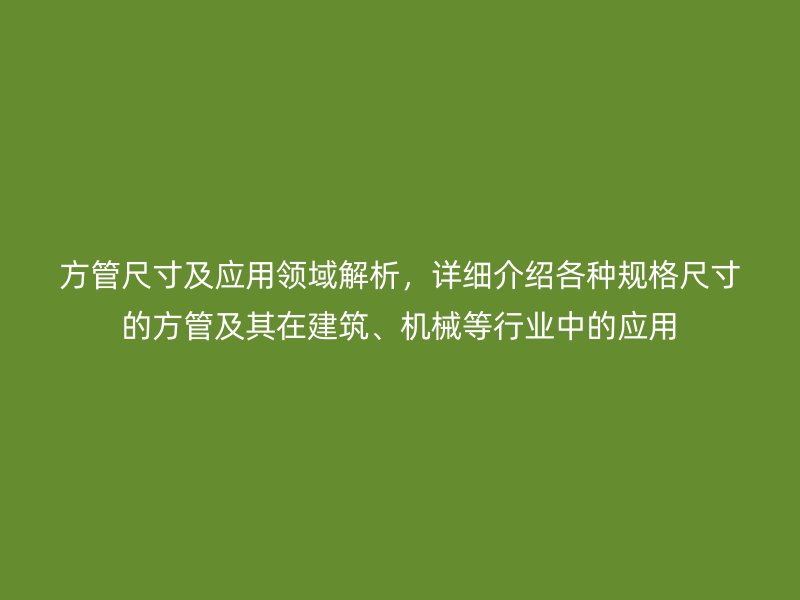方管尺寸及應(yīng)用領(lǐng)域解析，詳細(xì)介紹各種規(guī)格尺寸的方管及其在建筑、機(jī)械等行業(yè)中的應(yīng)用