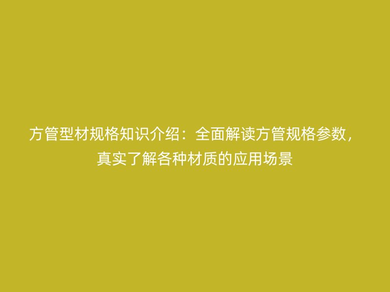 方管型材規(guī)格知識介紹：全面解讀方管規(guī)格參數(shù)，真實(shí)了解各種材質(zhì)的應(yīng)用場景