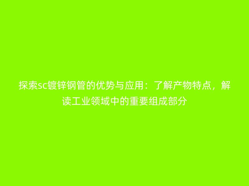 探索sc鍍鋅鋼管的優(yōu)勢(shì)與應(yīng)用：了解產(chǎn)物特點(diǎn)，解讀工業(yè)領(lǐng)域中的重要組成部分