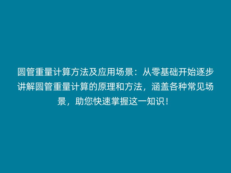 圓管重量計算方法及應(yīng)用場景：從零基礎(chǔ)開始逐步講解圓管重量計算的原理和方法，涵蓋各種常見場景，助您快速掌握這一知識！